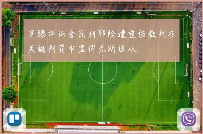 罗滕评论舍瓦利耶险遭重伤裁判在关键判罚中显得无所适从