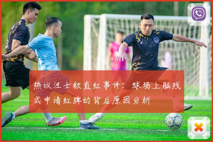 热议汪士钦直红事件：球场上脑残式申请红牌的背后原因分析