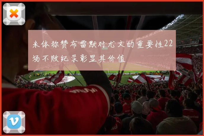 米体称赞布雷默对尤文的重要性22场不败纪录彰显其价值