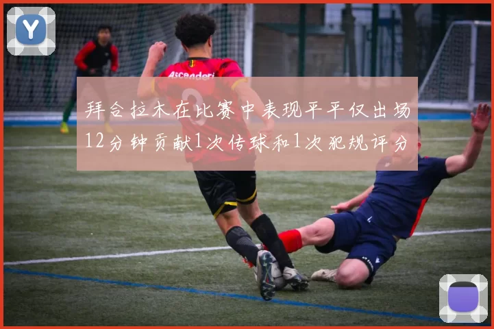 拜合拉木在比赛中表现平平仅出场12分钟贡献1次传球和1次犯规评分仅为61分