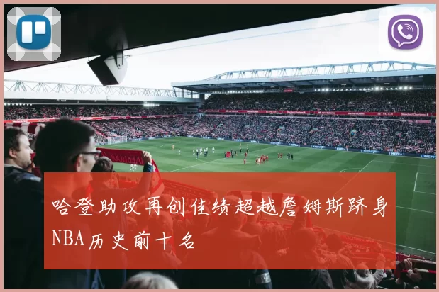 哈登助攻再创佳绩超越詹姆斯跻身NBA历史前十名