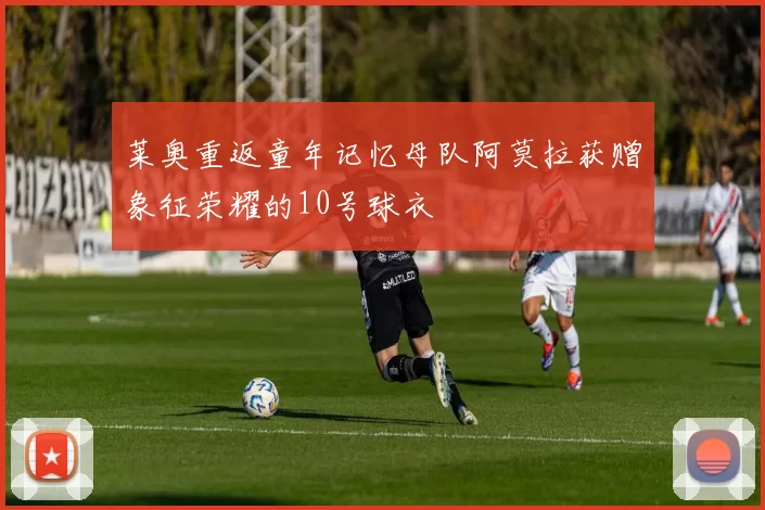 莱奥重返童年记忆母队阿莫拉获赠象征荣耀的10号球衣