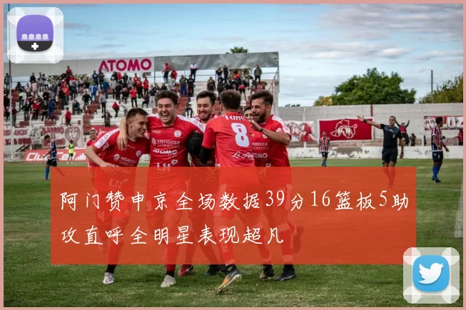 阿门赞申京全场数据39分16篮板5助攻直呼全明星表现超凡