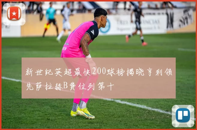 新世纪英超最快200球榜揭晓亨利领先萨拉赫B费位列第十