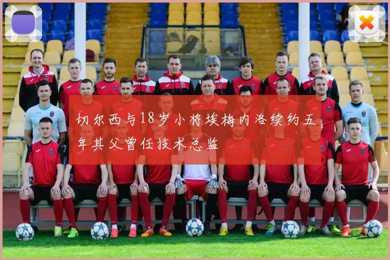 切尔西与18岁小将埃梅内洛续约五年其父曾任技术总监
